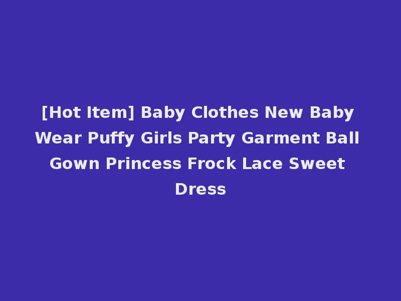 [Hot Item] Baby Clothes New Baby Wear Puffy Girls Party Garment Ball Gown Princess Frock Lace Sweet Dress