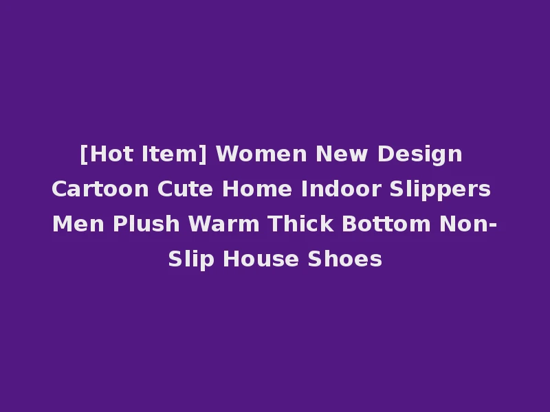 [Hot Item] Women New Design Cartoon Cute Home Indoor Slippers Men Plush Warm Thick Bottom Non-Slip House Shoes
