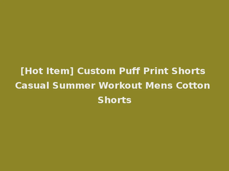 [Hot Item] Custom Puff Print Shorts Casual Summer Workout Mens Cotton Shorts
