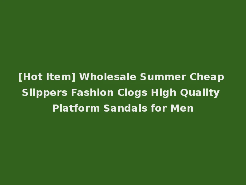 [Hot Item] Wholesale Summer Cheap Slippers Fashion Clogs High Quality Platform Sandals for Men
