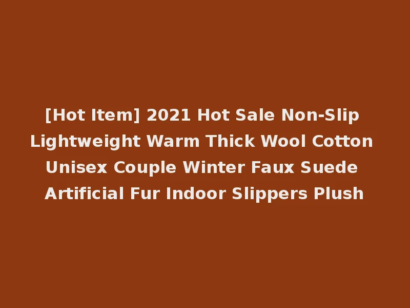 [Hot Item] 2021 Hot Sale Non-Slip Lightweight Warm Thick Wool Cotton Unisex Couple Winter Faux Suede Artificial Fur Indoor Slippers Plush