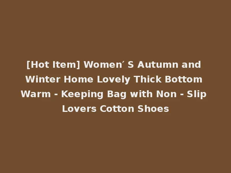 [Hot Item] Women′ S Autumn and Winter Home Lovely Thick Bottom Warm - Keeping Bag with Non - Slip Lovers Cotton Shoes