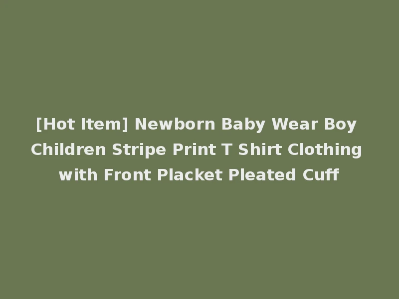 [Hot Item] Newborn Baby Wear Boy Children Stripe Print T Shirt Clothing with Front Placket Pleated Cuff