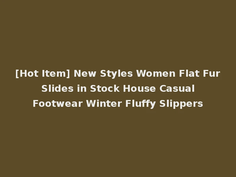 [Hot Item] New Styles Women Flat Fur Slides in Stock House Casual Footwear Winter Fluffy Slippers