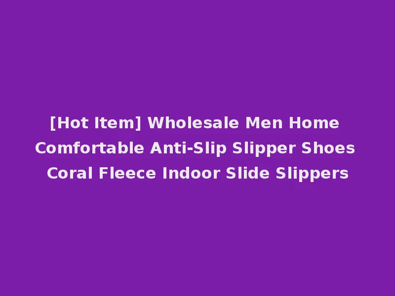 [Hot Item] Wholesale Men Home Comfortable Anti-Slip Slipper Shoes Coral Fleece Indoor Slide Slippers
