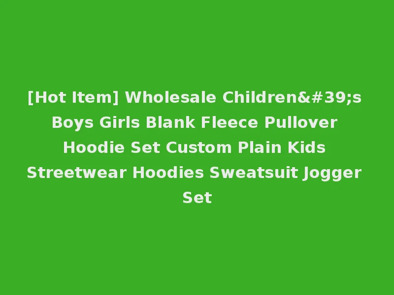 [Hot Item] Wholesale Children's Boys Girls Blank Fleece Pullover Hoodie Set Custom Plain Kids Streetwear Hoodies Sweatsuit Jogger Set