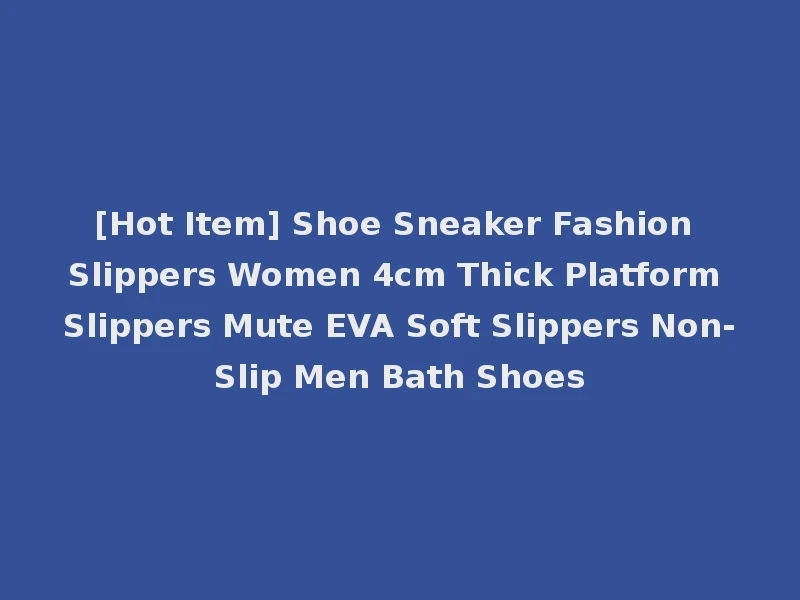 [Hot Item] Shoe Sneaker Fashion Slippers Women 4cm Thick Platform Slippers Mute EVA Soft Slippers Non-Slip Men Bath Shoes