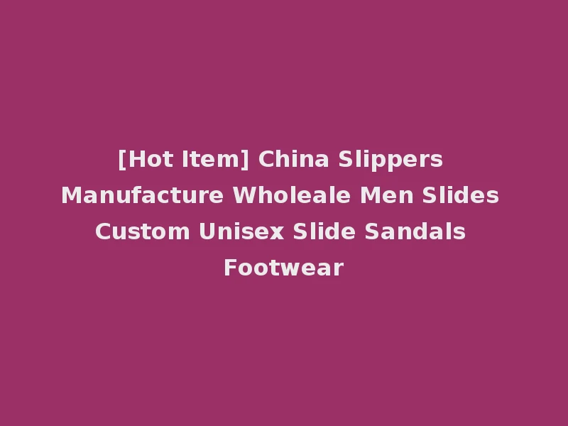 [Hot Item] China Slippers Manufacture Wholeale Men Slides Custom Unisex Slide Sandals Footwear
