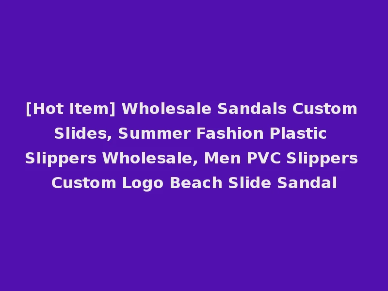 [Hot Item] Wholesale Sandals Custom Slides, Summer Fashion Plastic Slippers Wholesale, Men PVC Slippers Custom Logo Beach Slide Sandal