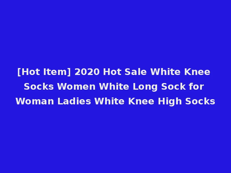 [Hot Item] 2020 Hot Sale White Knee Socks Women White Long Sock for Woman Ladies White Knee High Socks