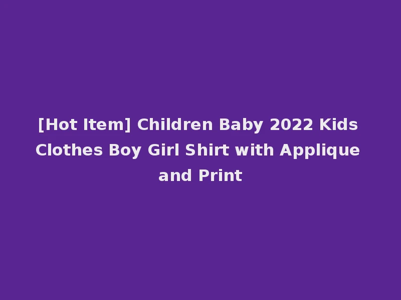 [Hot Item] Children Baby 2022 Kids Clothes Boy Girl Shirt with Applique and Print