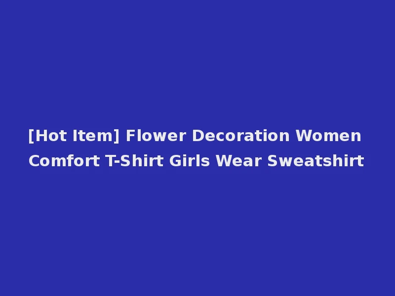[Hot Item] Flower Decoration Women Comfort T-Shirt Girls Wear Sweatshirt