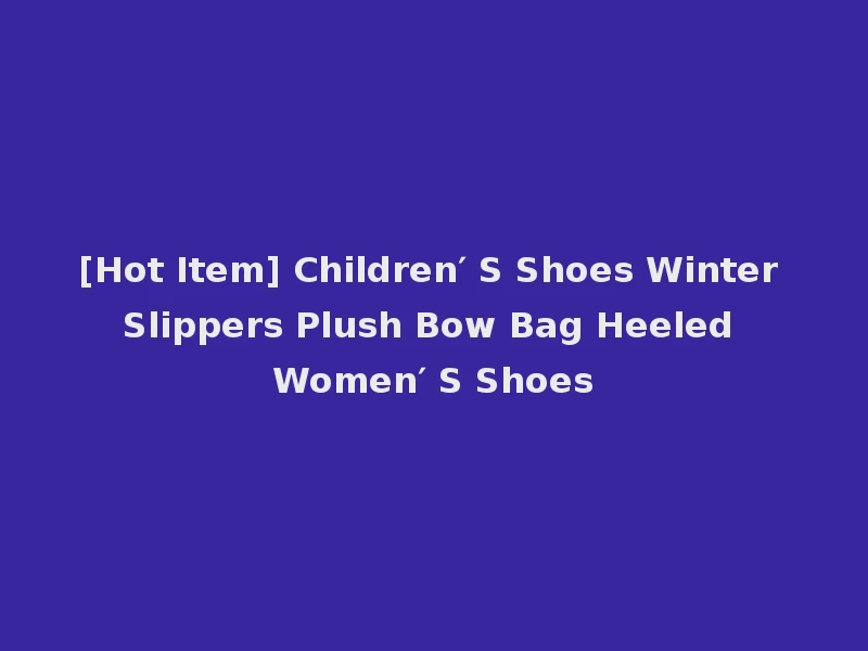 [Hot Item] Children′ S Shoes Winter Slippers Plush Bow Bag Heeled Women′ S Shoes