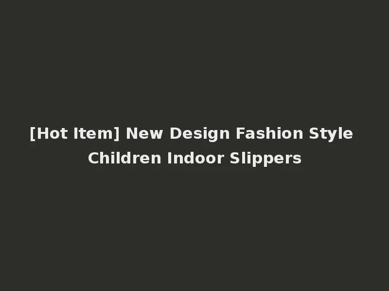 [Hot Item] New Design Fashion Style Children Indoor Slippers