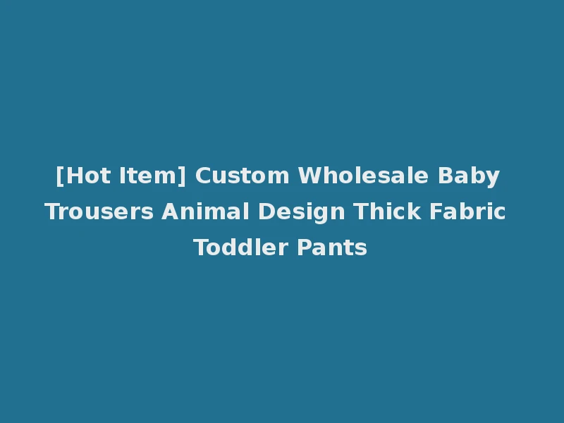 [Hot Item] Custom Wholesale Baby Trousers Animal Design Thick Fabric Toddler Pants