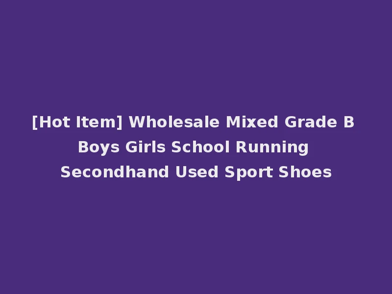 [Hot Item] Wholesale Mixed Grade B Boys Girls School Running Secondhand Used Sport Shoes