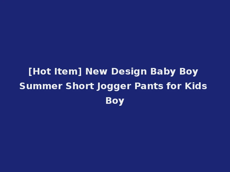 [Hot Item] New Design Baby Boy Summer Short Jogger Pants for Kids Boy