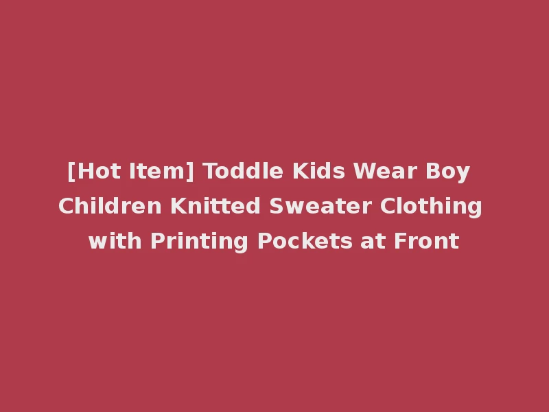 [Hot Item] Toddle Kids Wear Boy Children Knitted Sweater Clothing with Printing Pockets at Front