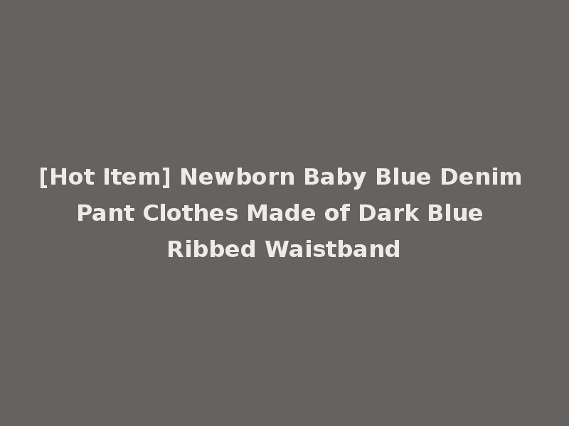 [Hot Item] Newborn Baby Blue Denim Pant Clothes Made of Dark Blue Ribbed Waistband