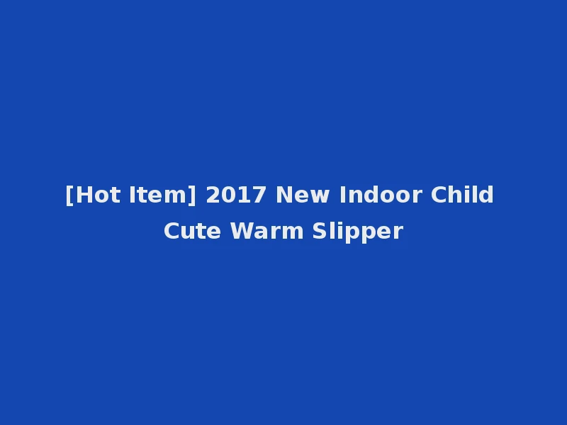 [Hot Item] 2017 New Indoor Child Cute Warm Slipper
