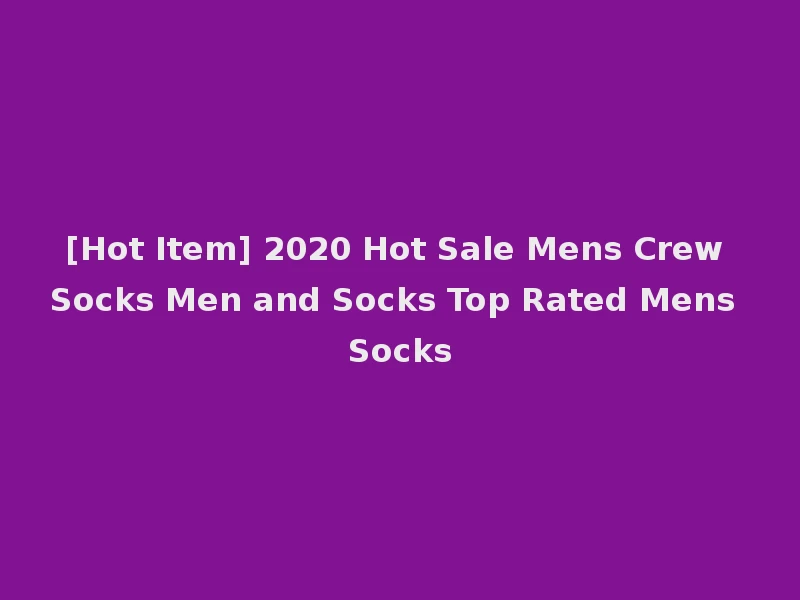 [Hot Item] 2020 Hot Sale Mens Crew Socks Men and Socks Top Rated Mens Socks