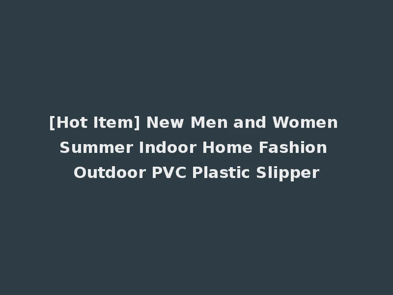 [Hot Item] New Men and Women Summer Indoor Home Fashion Outdoor PVC Plastic Slipper