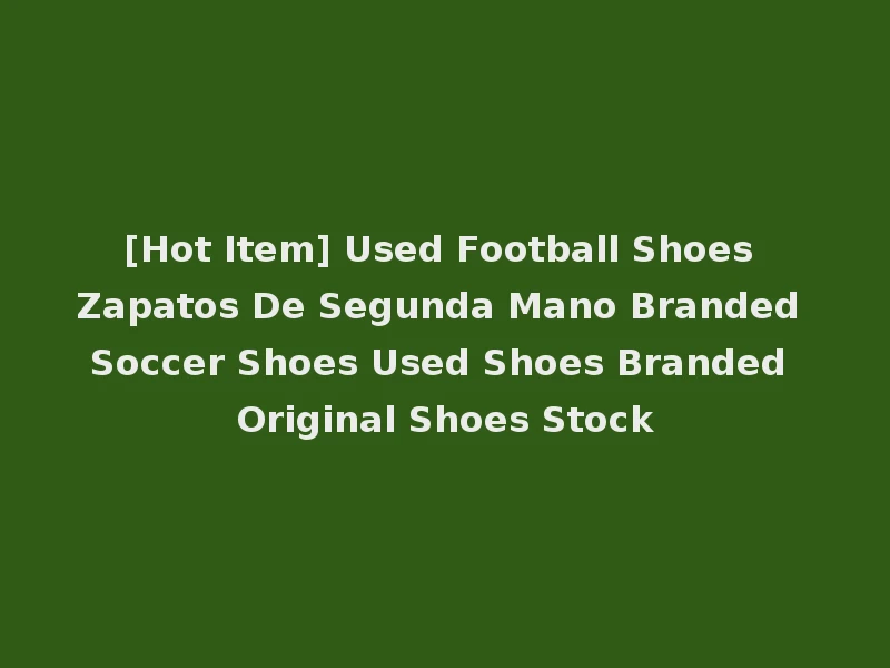 [Hot Item] Used Football Shoes Zapatos De Segunda Mano Branded Soccer Shoes Used Shoes Branded Original Shoes Stock