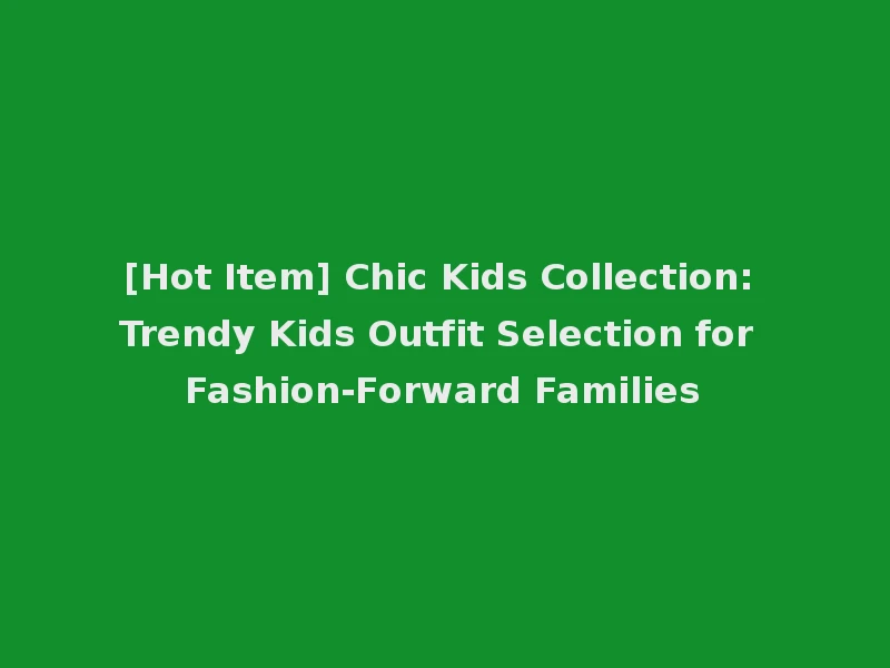 [Hot Item] Chic Kids Collection: Trendy Kids Outfit Selection for Fashion-Forward Families