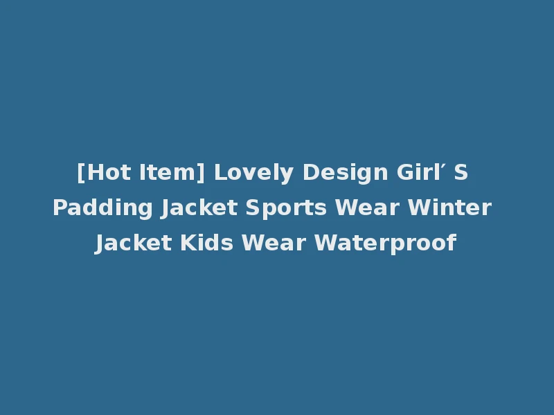 [Hot Item] Lovely Design Girl′ S Padding Jacket Sports Wear Winter Jacket Kids Wear Waterproof