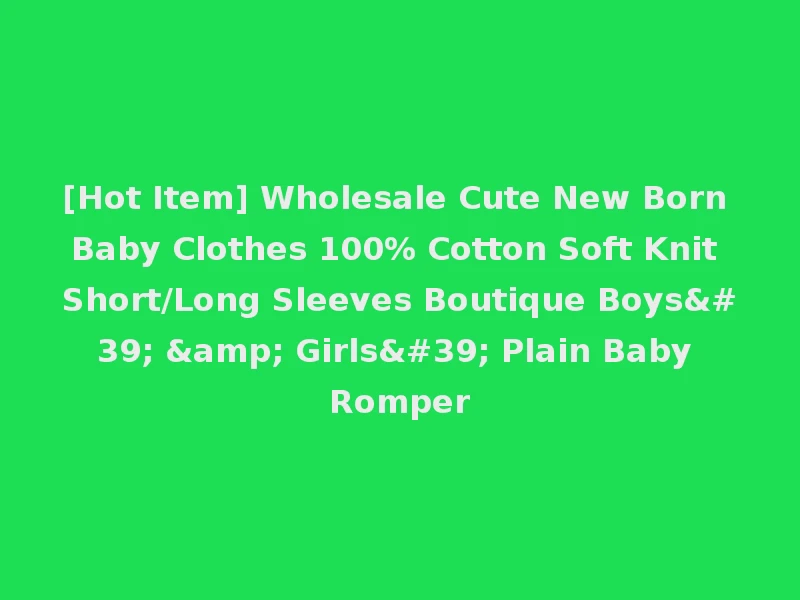 [Hot Item] Wholesale Cute New Born Baby Clothes 100% Cotton Soft Knit Short/Long Sleeves Boutique Boys' & Girls' Plain Baby Romper