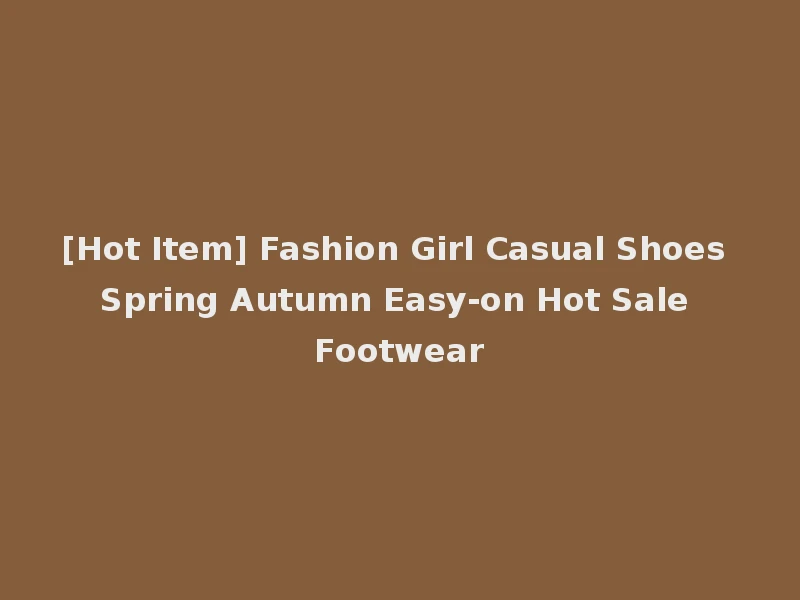 [Hot Item] Fashion Girl Casual Shoes Spring Autumn Easy-on Hot Sale Footwear