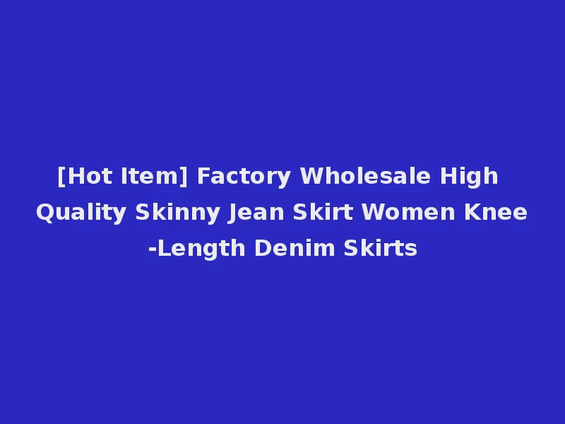 [Hot Item] Factory Wholesale High Quality Skinny Jean Skirt Women Knee-Length Denim Skirts