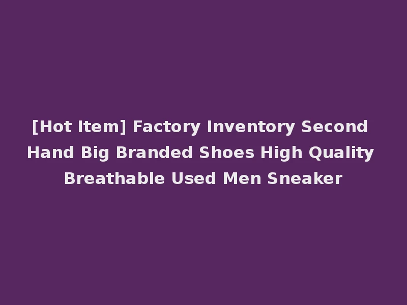 [Hot Item] Factory Inventory Second Hand Big Branded Shoes High Quality Breathable Used Men Sneaker