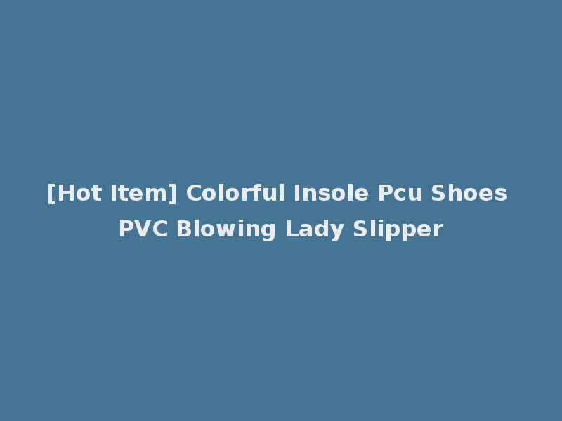 [Hot Item] Colorful Insole Pcu Shoes PVC Blowing Lady Slipper