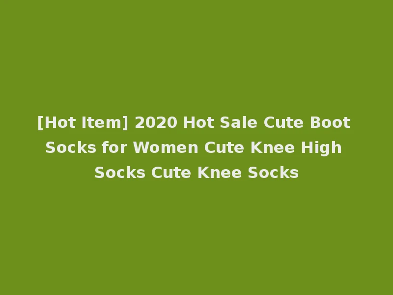 [Hot Item] 2020 Hot Sale Cute Boot Socks for Women Cute Knee High Socks Cute Knee Socks