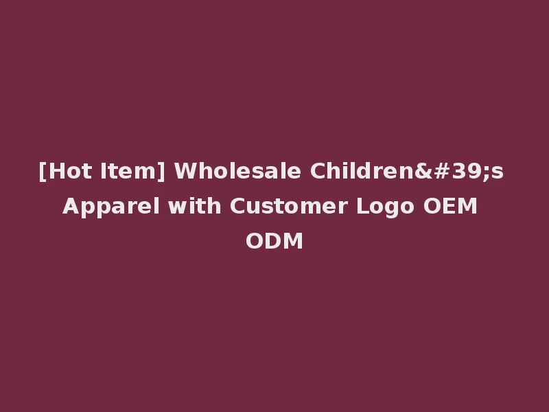 [Hot Item] Wholesale Children's Apparel with Customer Logo OEM ODM