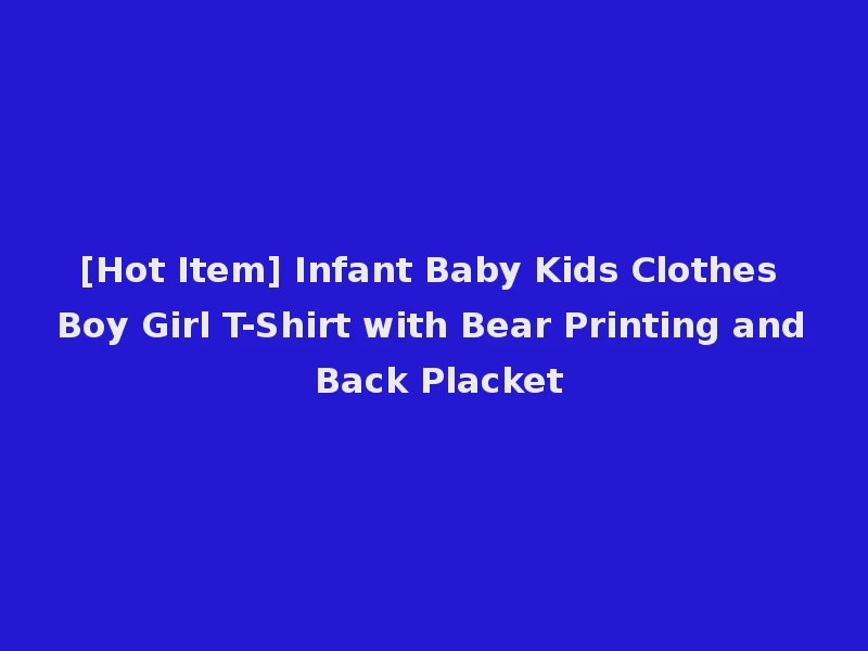 [Hot Item] Infant Baby Kids Clothes Boy Girl T-Shirt with Bear Printing and Back Placket