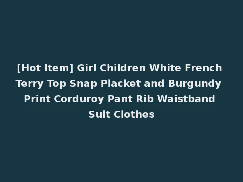 [Hot Item] Girl Children White French Terry Top Snap Placket and Burgundy Print Corduroy Pant Rib Waistband Suit Clothes
