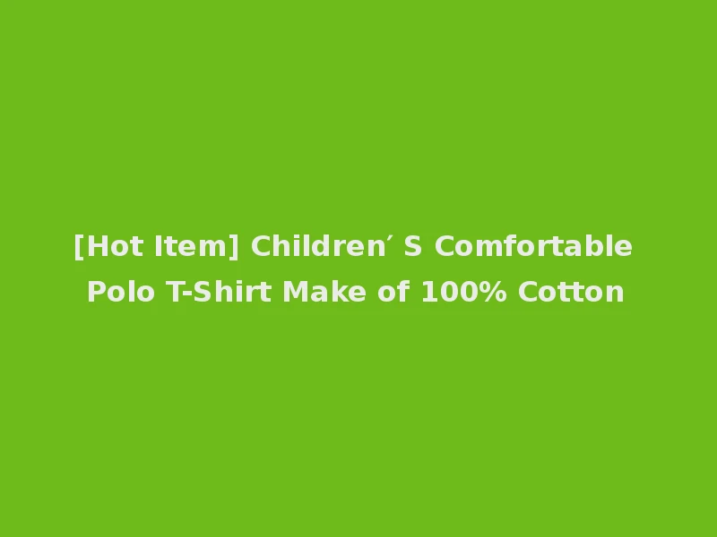 [Hot Item] Children′ S Comfortable Polo T-Shirt Make of 100% Cotton