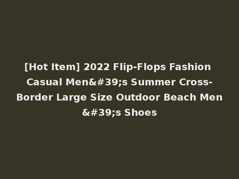 [Hot Item] 2022 Flip-Flops Fashion Casual Men's Summer Cross-Border Large Size Outdoor Beach Men's Shoes