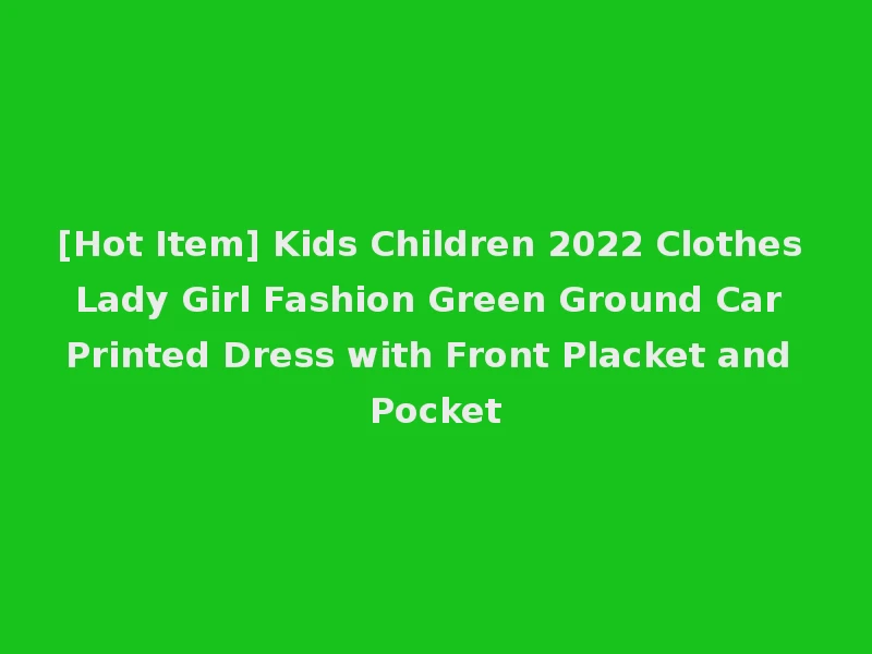 [Hot Item] Kids Children 2022 Clothes Lady Girl Fashion Green Ground Car Printed Dress with Front Placket and Pocket