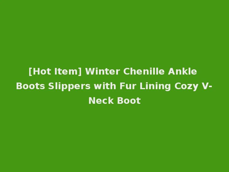[Hot Item] Winter Chenille Ankle Boots Slippers with Fur Lining Cozy V-Neck Boot