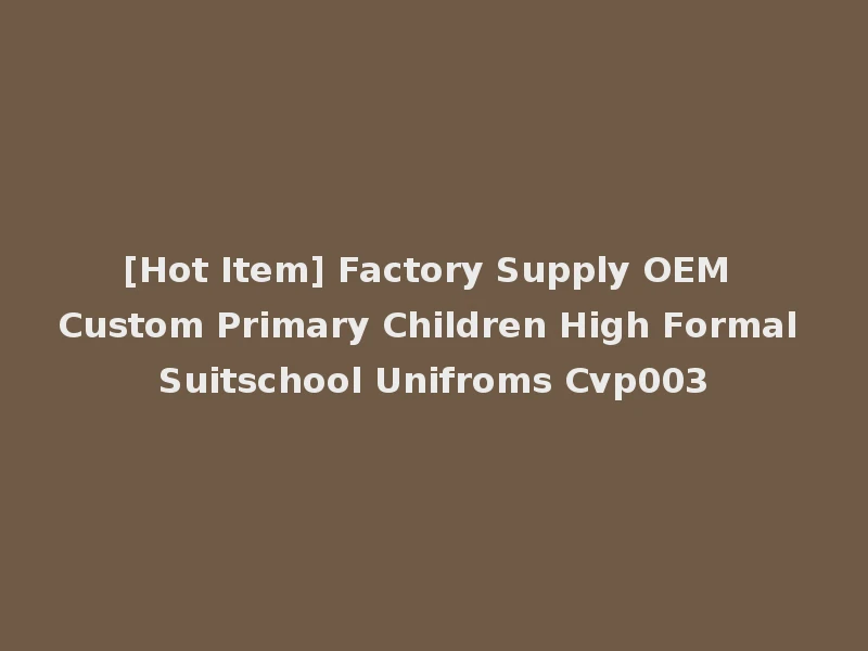 [Hot Item] Factory Supply OEM Custom Primary Children High Formal Suitschool Unifroms Cvp003