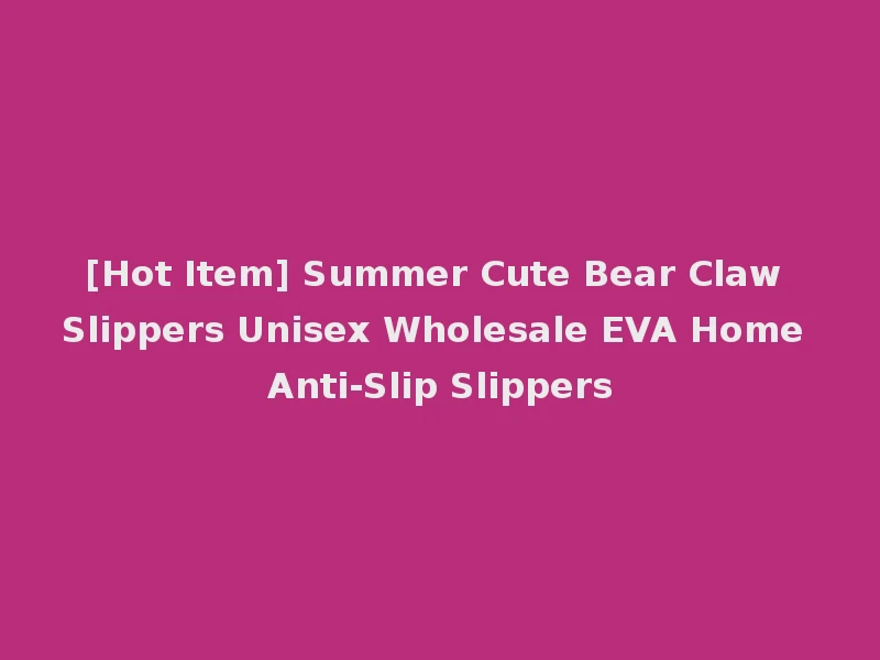 [Hot Item] Summer Cute Bear Claw Slippers Unisex Wholesale EVA Home Anti-Slip Slippers