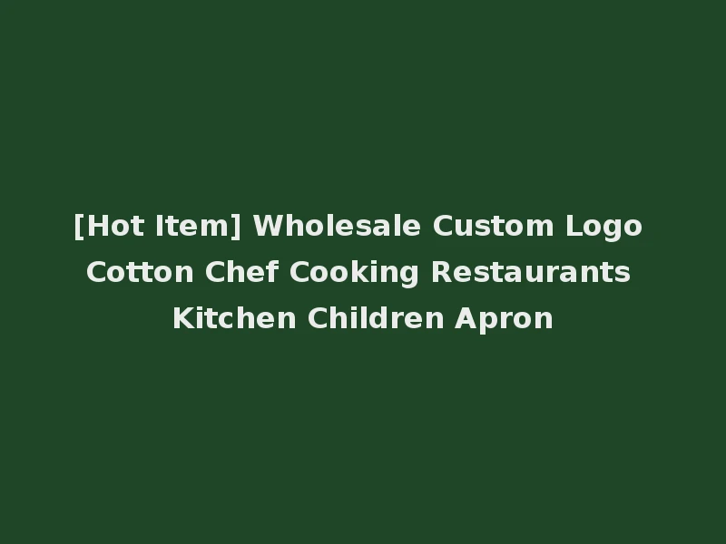 [Hot Item] Wholesale Custom Logo Cotton Chef Cooking Restaurants Kitchen Children Apron