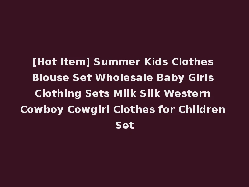 [Hot Item] Summer Kids Clothes Blouse Set Wholesale Baby Girls Clothing Sets Milk Silk Western Cowboy Cowgirl Clothes for Children Set