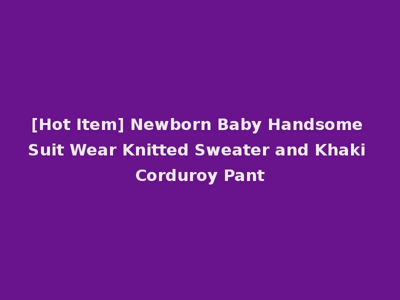 [Hot Item] Newborn Baby Handsome Suit Wear Knitted Sweater and Khaki Corduroy Pant