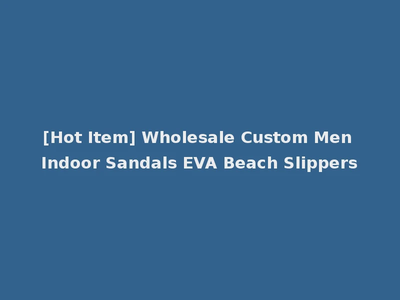 [Hot Item] Wholesale Custom Men Indoor Sandals EVA Beach Slippers