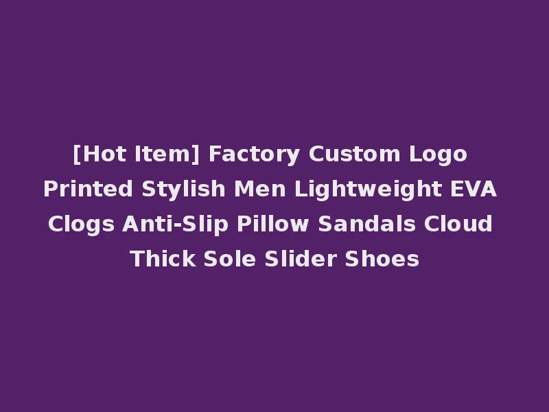[Hot Item] Factory Custom Logo Printed Stylish Men Lightweight EVA Clogs Anti-Slip Pillow Sandals Cloud Thick Sole Slider Shoes