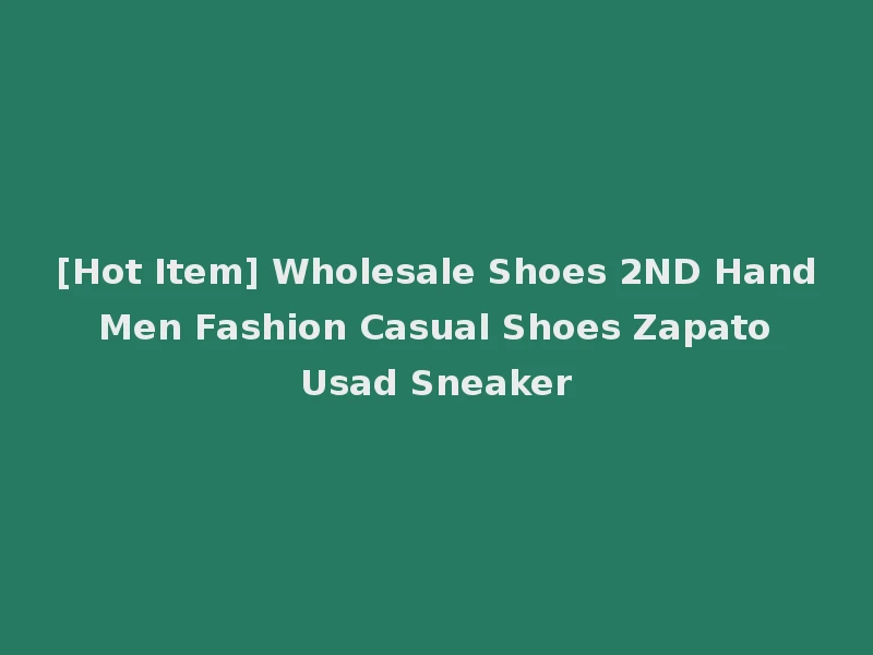 [Hot Item] Wholesale Shoes 2ND Hand Men Fashion Casual Shoes Zapato Usad Sneaker